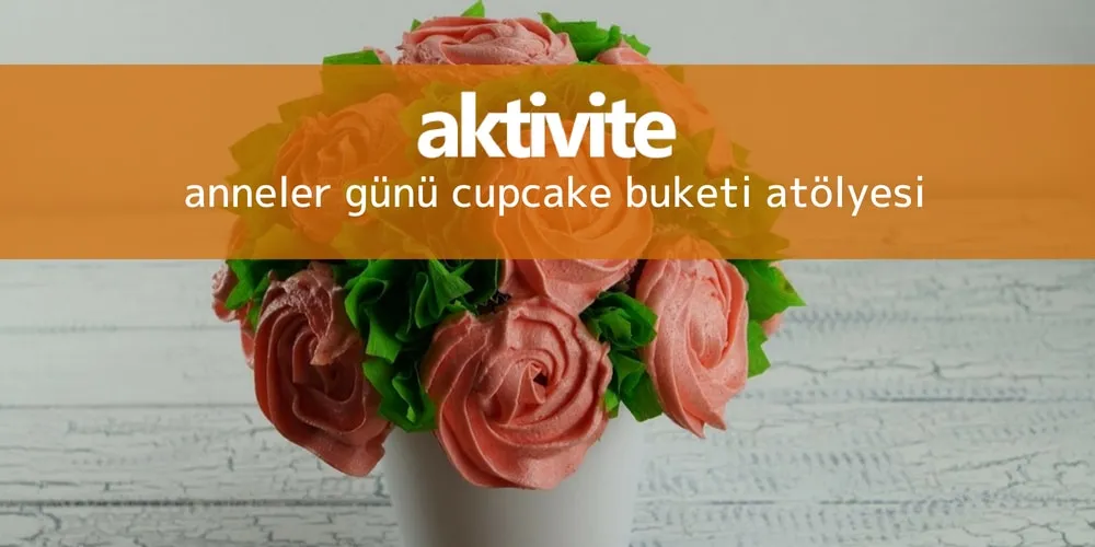 Anneler Günü Cupcake Buketi Atölyesi